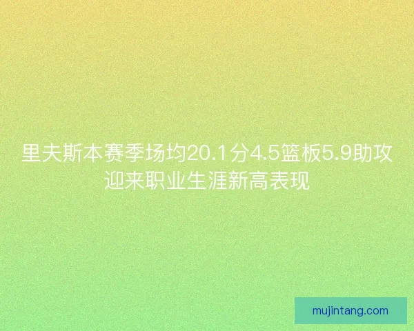 里夫斯本赛季场均20.1分4.5篮板5.9助攻迎来职业生涯新高表现
