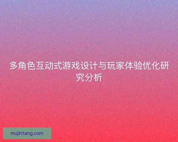 多角色互动式游戏设计与玩家体验优化研究分析