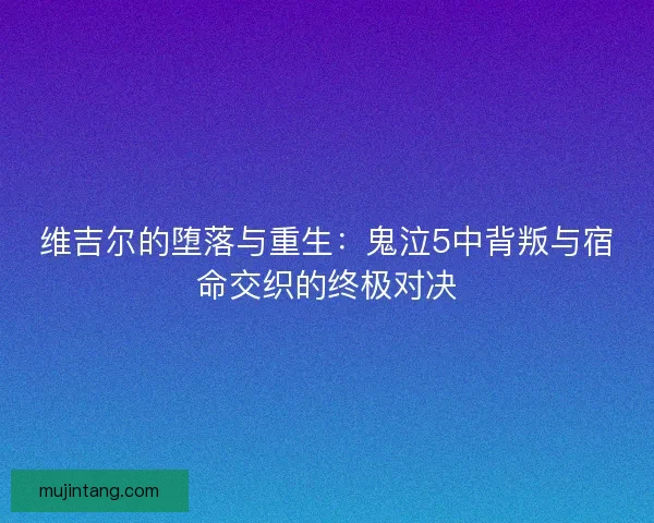 维吉尔的堕落与重生：鬼泣5中背叛与宿命交织的终极对决