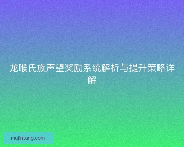 龙喉氏族声望奖励系统解析与提升策略详解