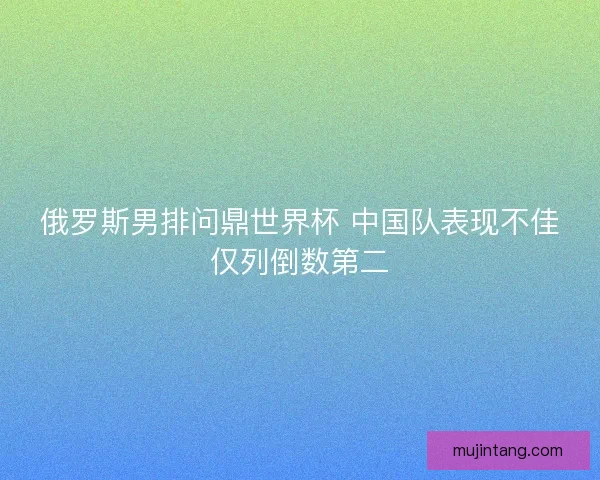 俄罗斯男排问鼎世界杯 中国队表现不佳仅列倒数第二