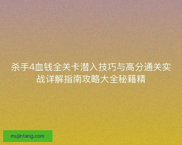 杀手4血钱全关卡潜入技巧与高分通关实战详解指南攻略大全秘籍精