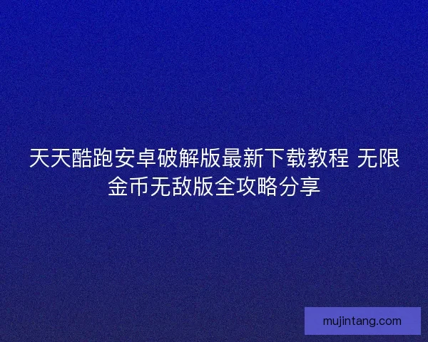天天酷跑安卓破解版最新下载教程 无限金币无敌版全攻略分享