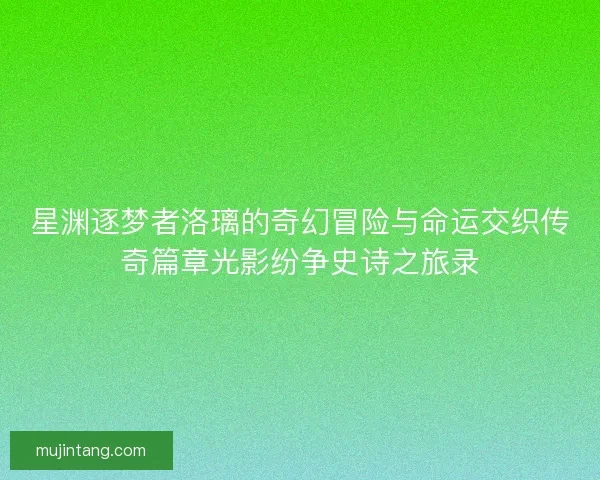 星渊逐梦者洛璃的奇幻冒险与命运交织传奇篇章光影纷争史诗之旅录