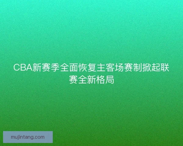 CBA新赛季全面恢复主客场赛制掀起联赛全新格局