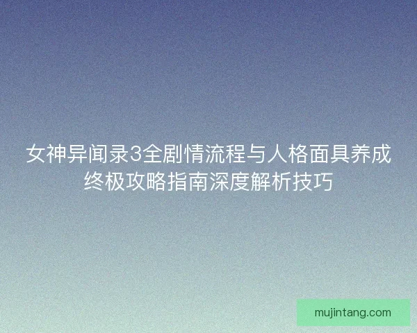 女神异闻录3全剧情流程与人格面具养成终极攻略指南深度解析技巧