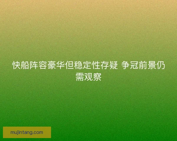 快船阵容豪华但稳定性存疑 争冠前景仍需观察