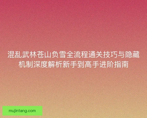 混乱武林苍山负雪全流程通关技巧与隐藏机制深度解析新手到高手进阶指南