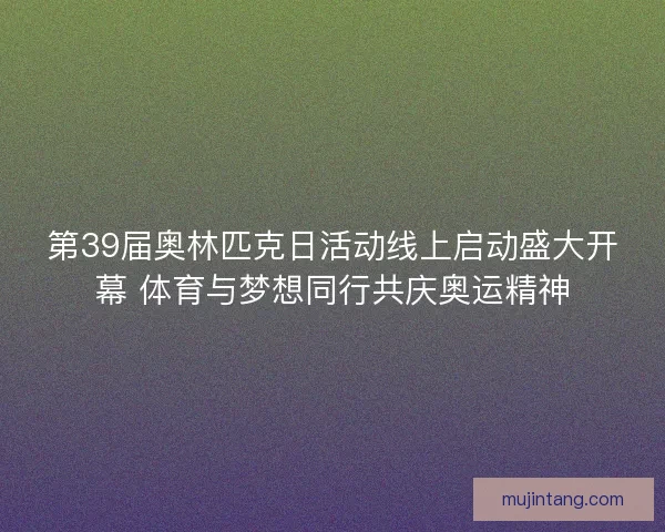第39届奥林匹克日活动线上启动盛大开幕 体育与梦想同行共庆奥运精神