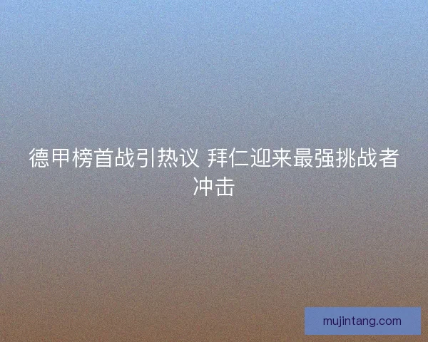德甲榜首战引热议 拜仁迎来最强挑战者冲击
