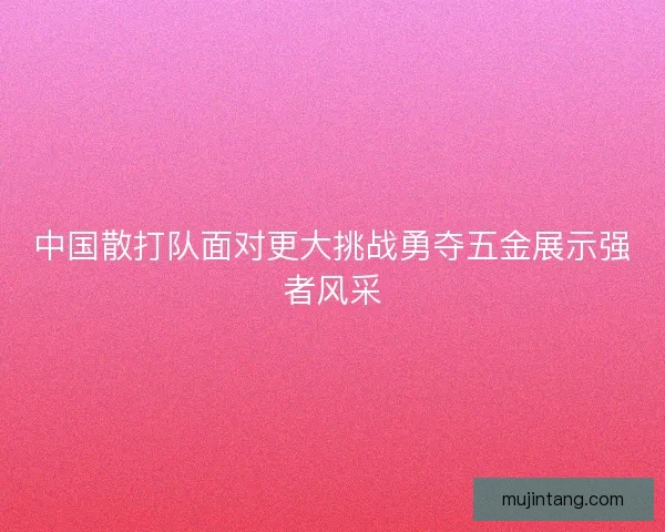 中国散打队面对更大挑战勇夺五金展示强者风采