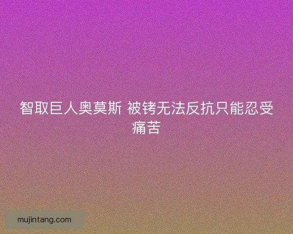 智取巨人奥莫斯 被铐无法反抗只能忍受痛苦