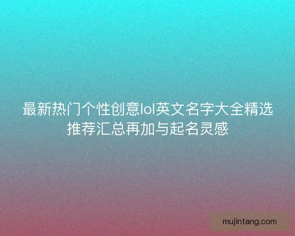 最新热门个性创意lol英文名字大全精选推荐汇总再加与起名灵感