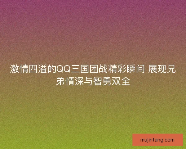 激情四溢的QQ三国团战精彩瞬间 展现兄弟情深与智勇双全