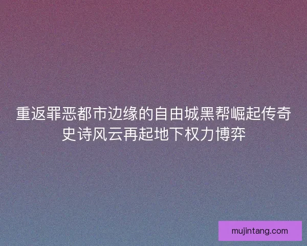 重返罪恶都市边缘的自由城黑帮崛起传奇史诗风云再起地下权力博弈