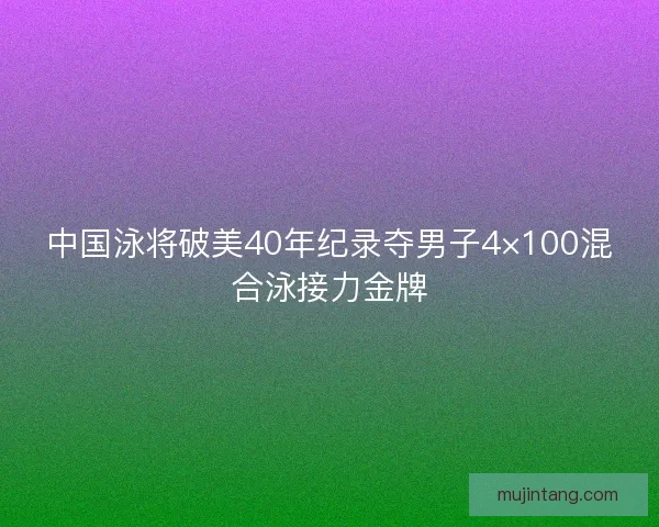 中国泳将破美40年纪录夺男子4×100混合泳接力金牌