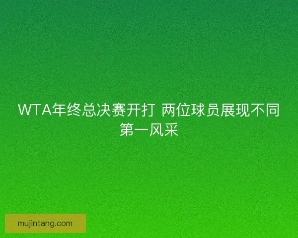 WTA年终总决赛开打 两位球员展现不同第一风采