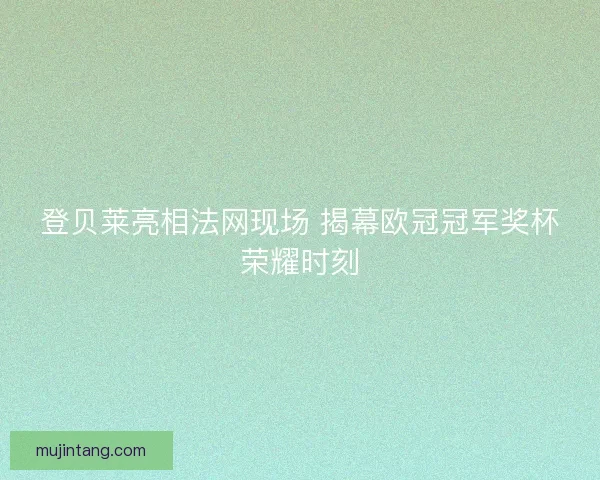 登贝莱亮相法网现场 揭幕欧冠冠军奖杯荣耀时刻