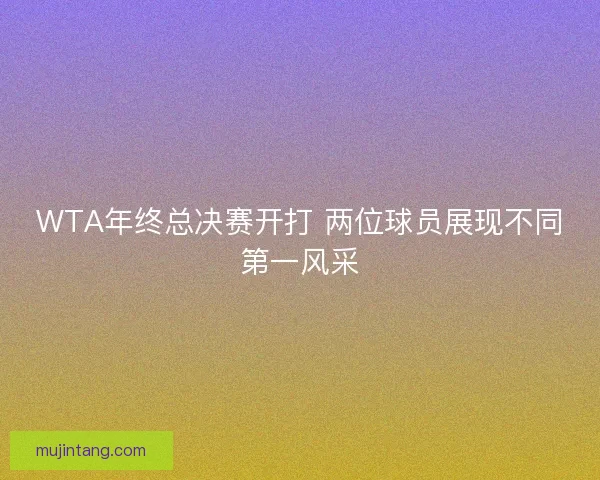 WTA年终总决赛开打 两位球员展现不同第一风采